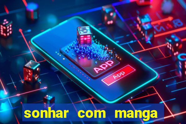 sonhar com manga no jogo do bicho